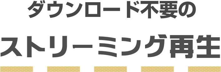 ダウンロード不要のストリーミング再生！